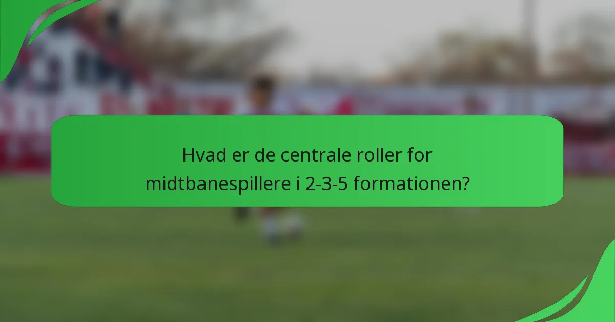 Hvad er de centrale roller for midtbanespillere i 2-3-5 formationen?