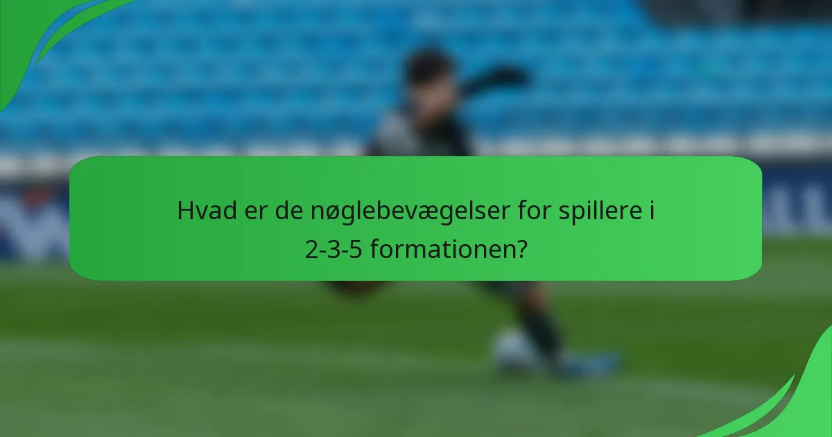 Hvad er de nøglebevægelser for spillere i 2-3-5 formationen?