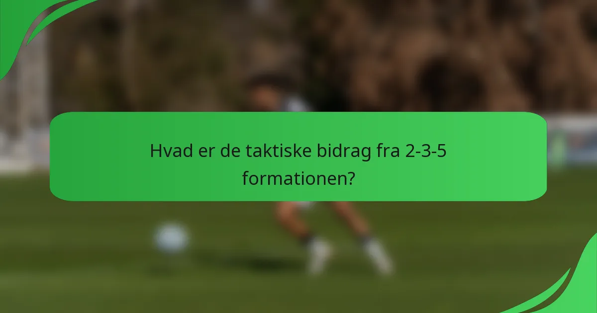 Hvad er de taktiske bidrag fra 2-3-5 formationen?