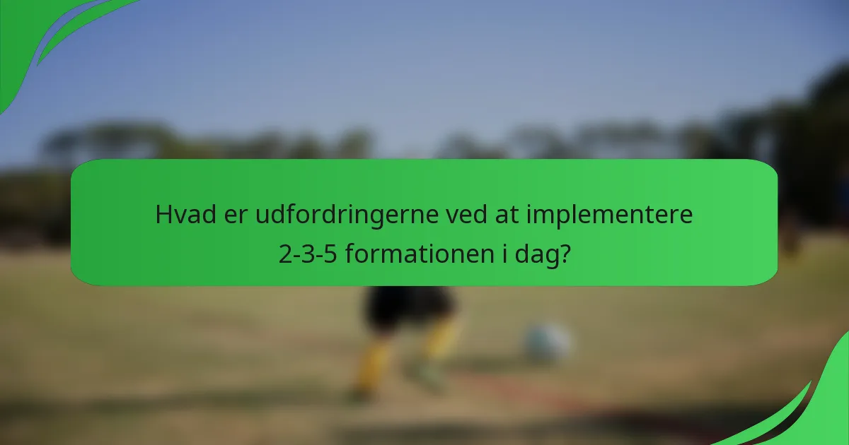 Hvad er udfordringerne ved at implementere 2-3-5 formationen i dag?