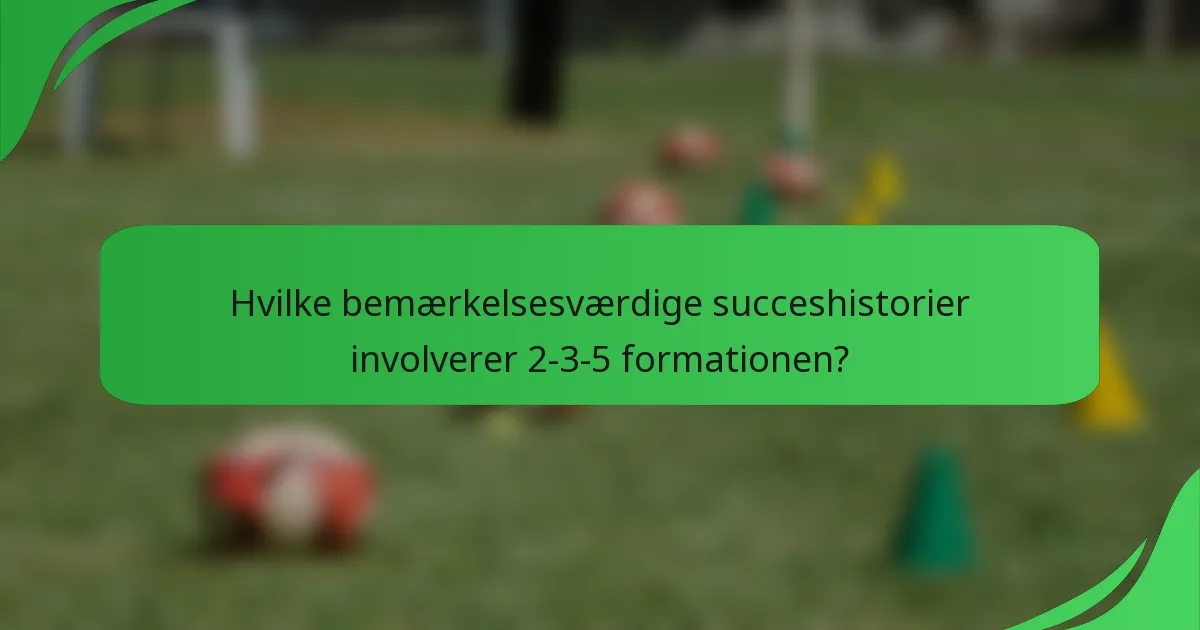 Hvilke bemærkelsesværdige succeshistorier involverer 2-3-5 formationen?