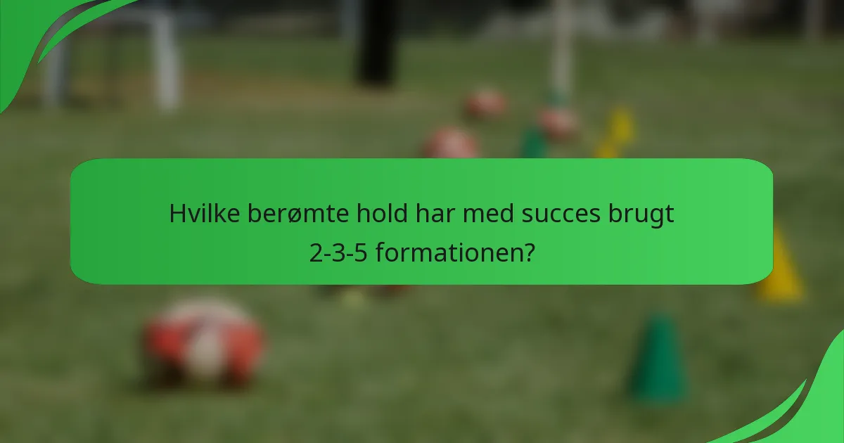 Hvilke berømte hold har med succes brugt 2-3-5 formationen?