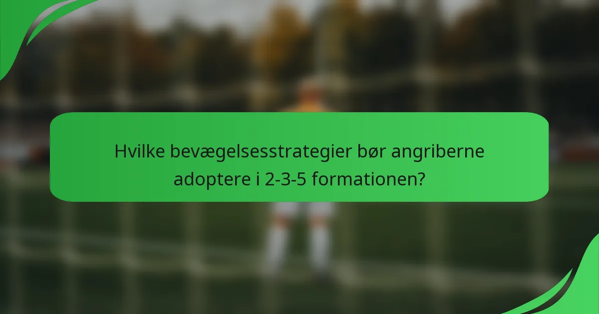 Hvilke bevægelsesstrategier bør angriberne adoptere i 2-3-5 formationen?