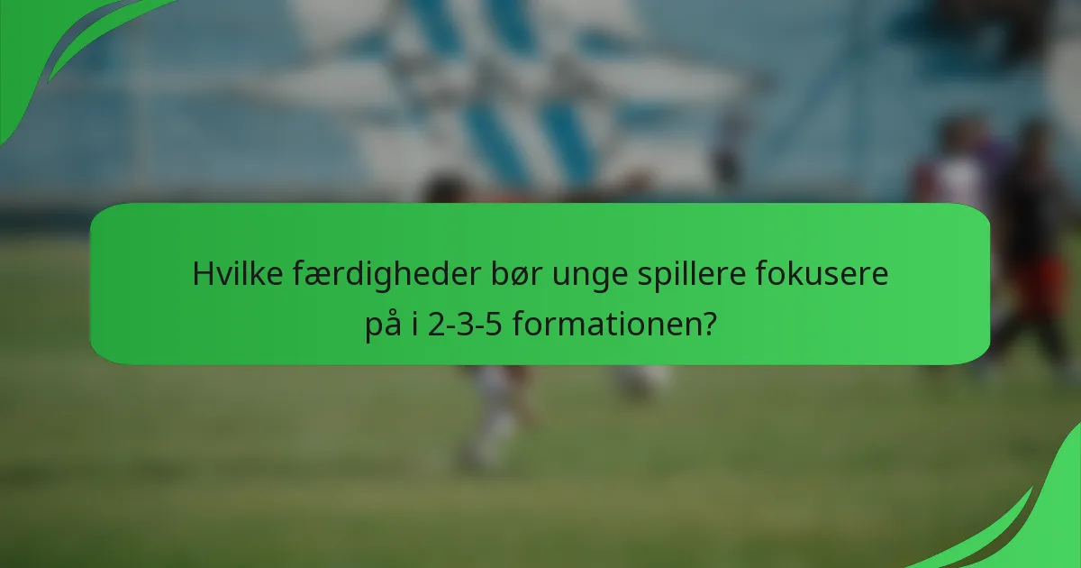 Hvilke færdigheder bør unge spillere fokusere på i 2-3-5 formationen?