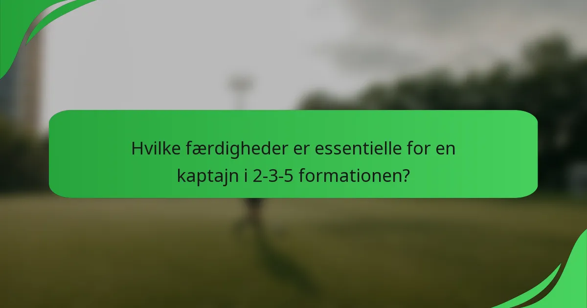 Hvilke færdigheder er essentielle for en kaptajn i 2-3-5 formationen?