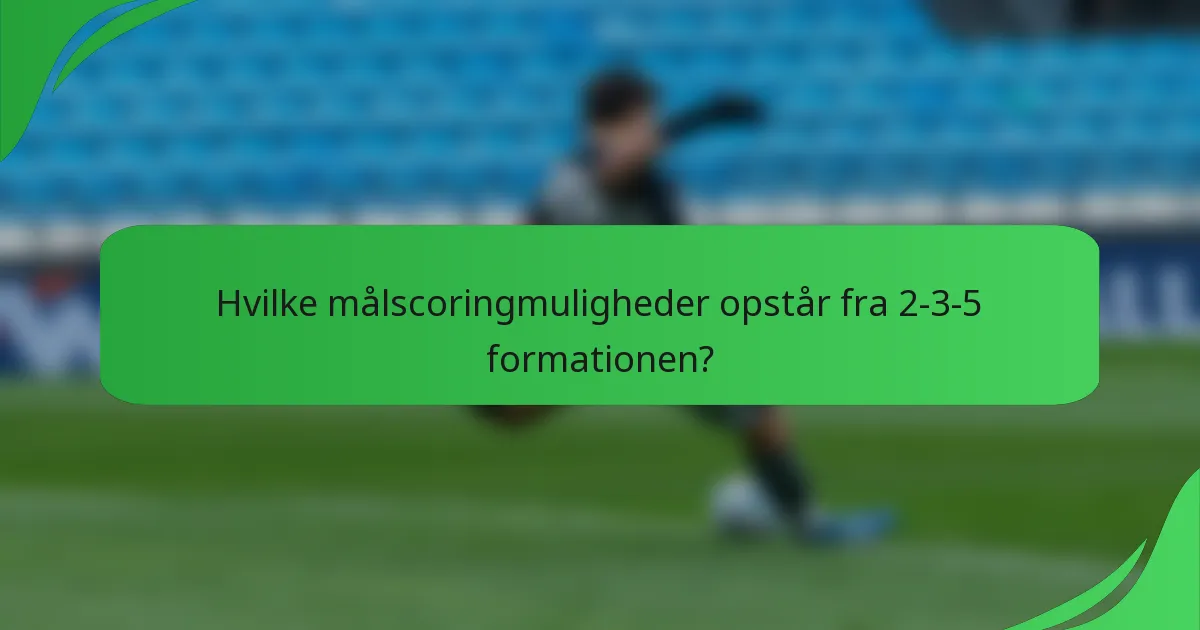 Hvilke målscoringmuligheder opstår fra 2-3-5 formationen?
