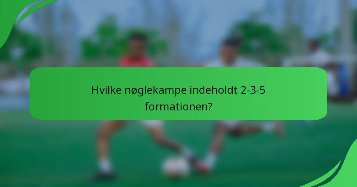 Hvilke nøglekampe indeholdt 2-3-5 formationen?