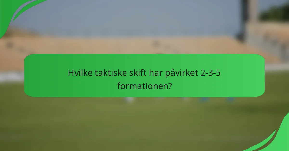 Hvilke taktiske skift har påvirket 2-3-5 formationen?