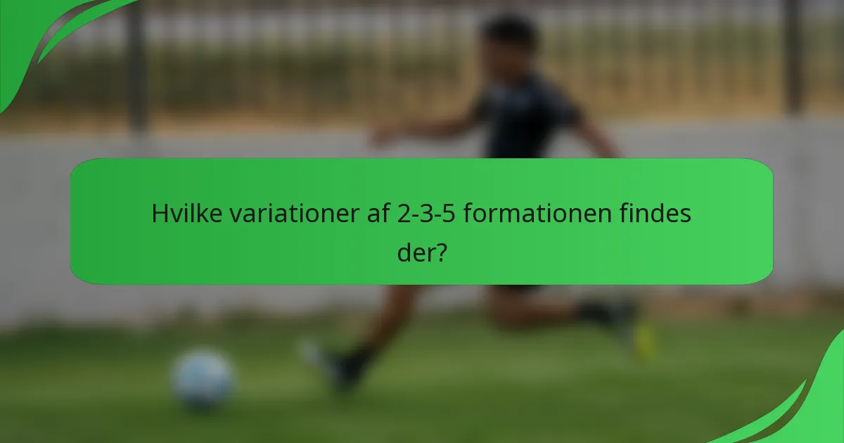 Hvilke variationer af 2-3-5 formationen findes der?