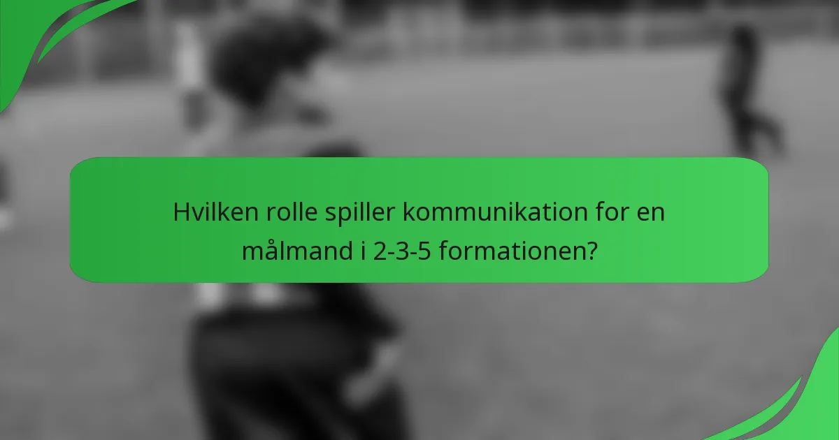 Hvilken rolle spiller kommunikation for en målmand i 2-3-5 formationen?