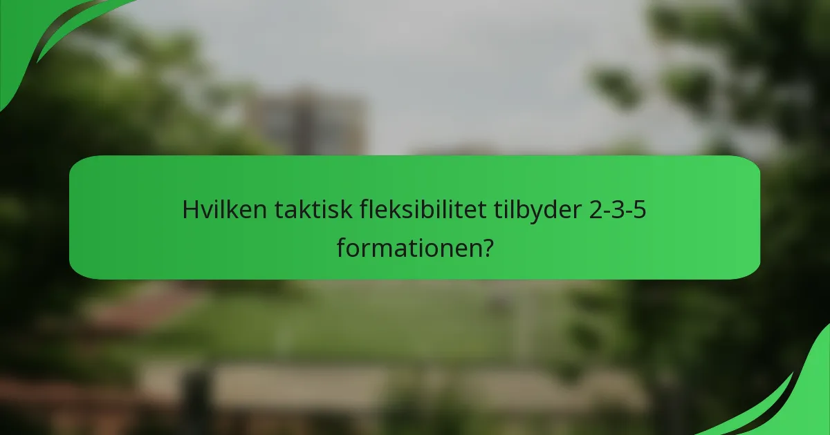 Hvilken taktisk fleksibilitet tilbyder 2-3-5 formationen?