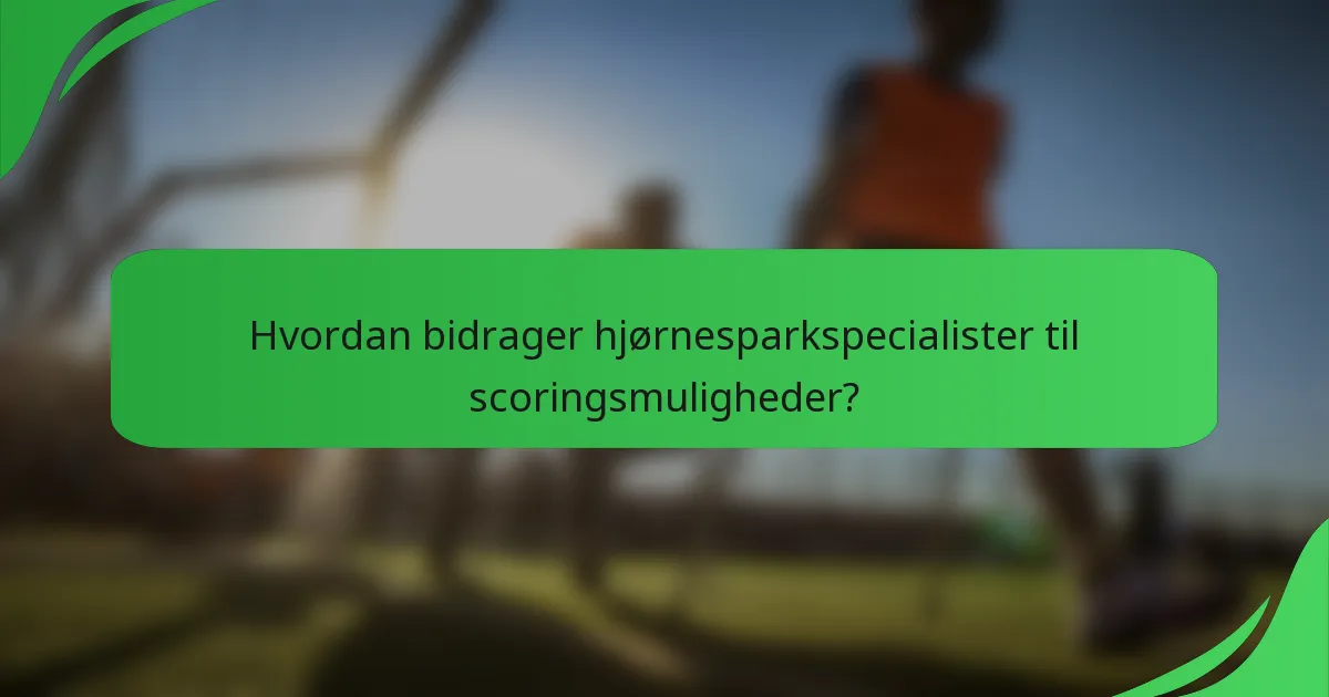 Hvordan bidrager hjørnesparkspecialister til scoringsmuligheder?