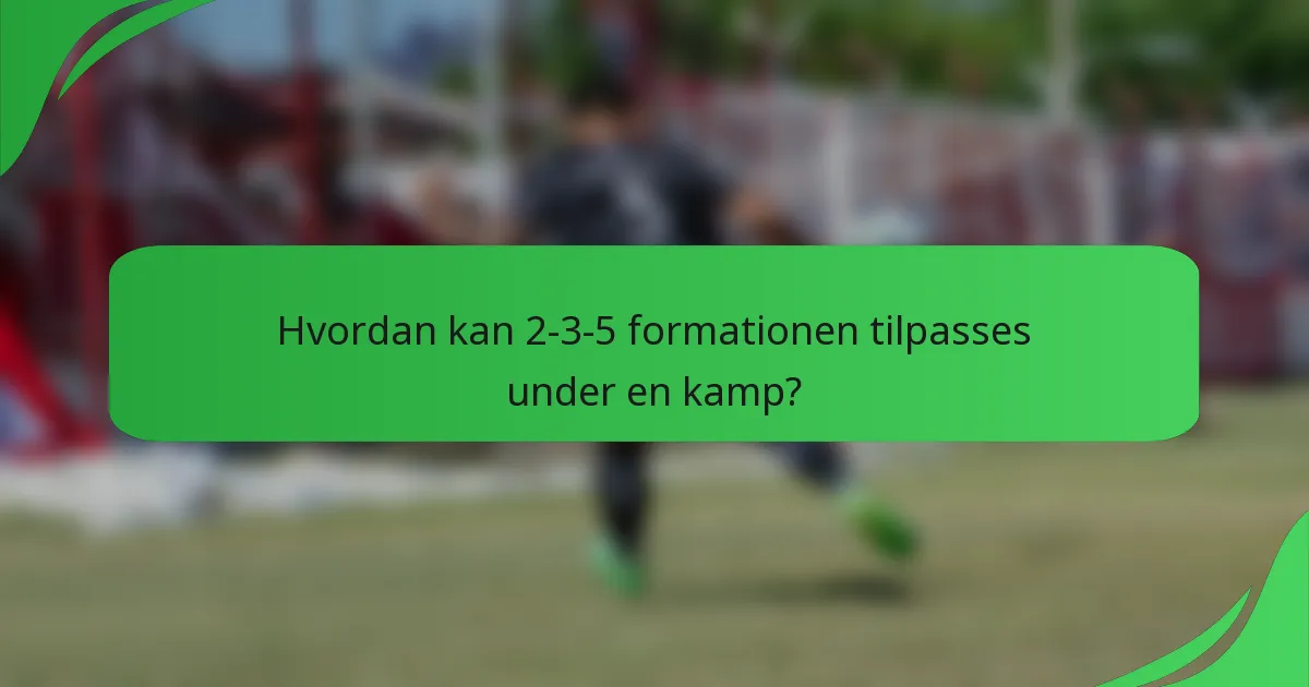 Hvordan kan 2-3-5 formationen tilpasses under en kamp?