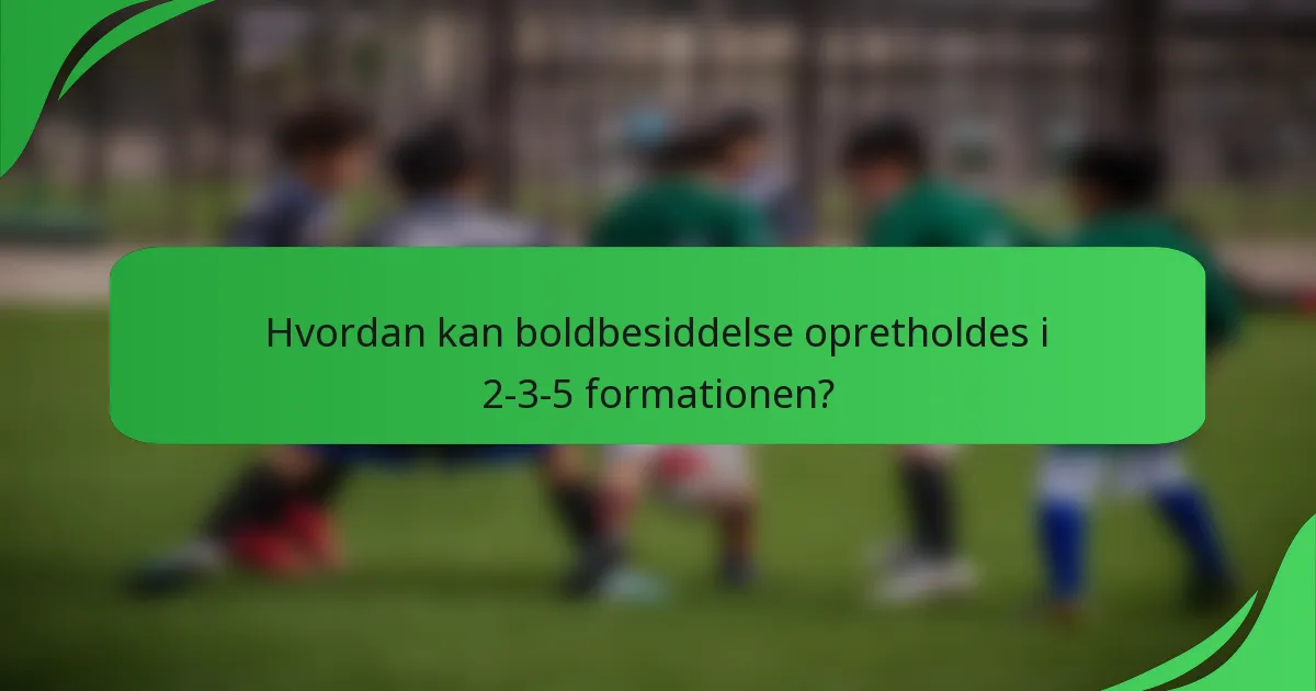 Hvordan kan boldbesiddelse opretholdes i 2-3-5 formationen?