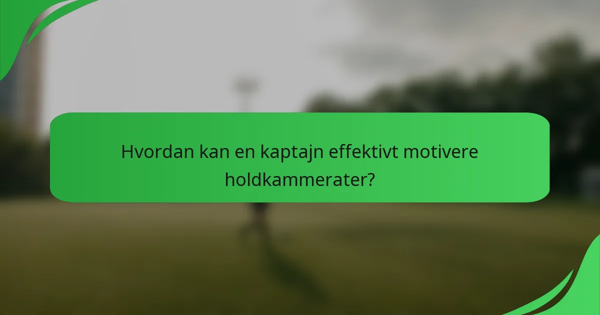 Hvordan kan en kaptajn effektivt motivere holdkammerater?