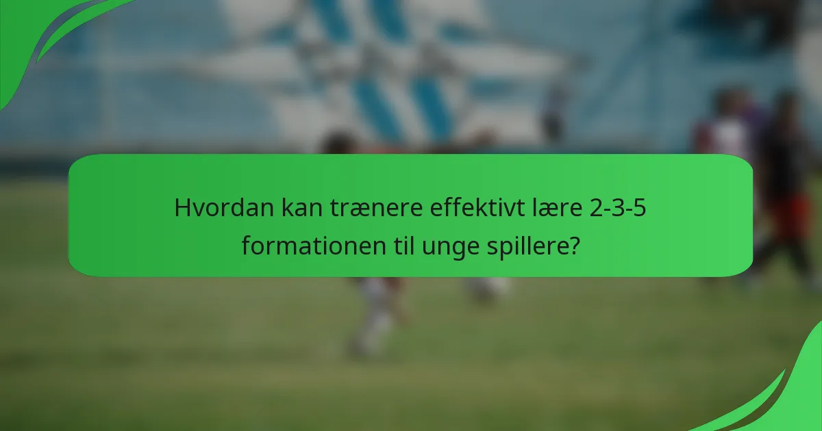 Hvordan kan trænere effektivt lære 2-3-5 formationen til unge spillere?