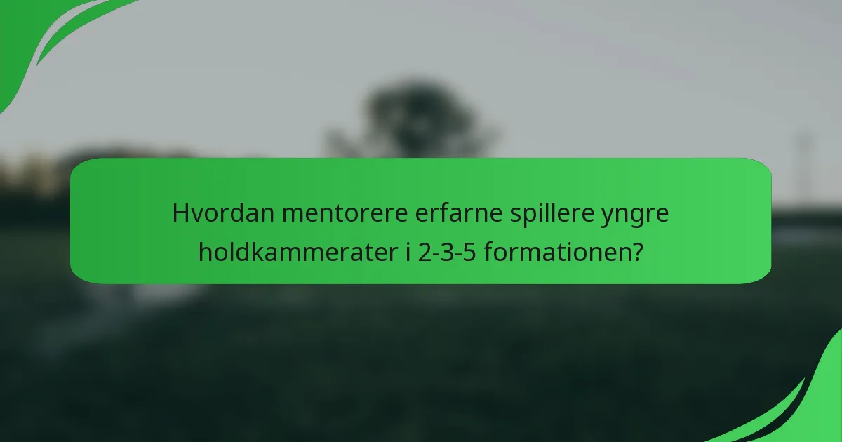 Hvordan mentorere erfarne spillere yngre holdkammerater i 2-3-5 formationen?