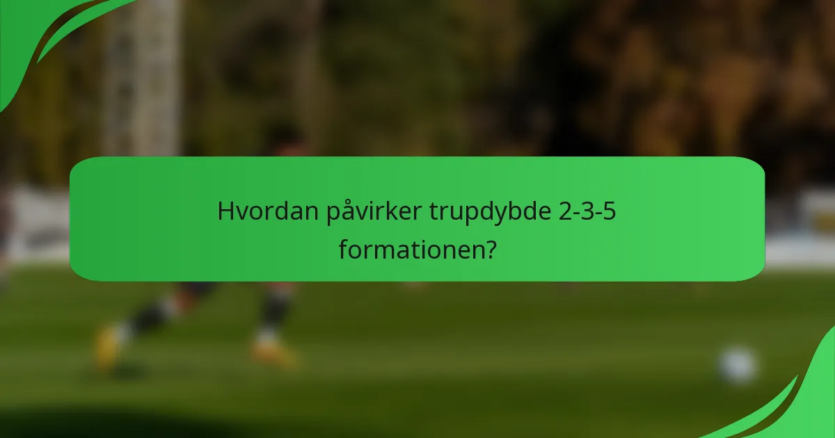 Hvordan påvirker trupdybde 2-3-5 formationen?