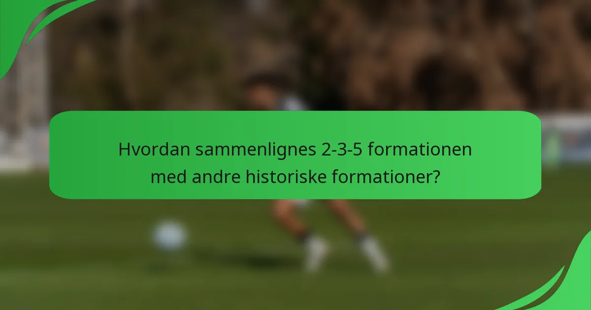 Hvordan sammenlignes 2-3-5 formationen med andre historiske formationer?