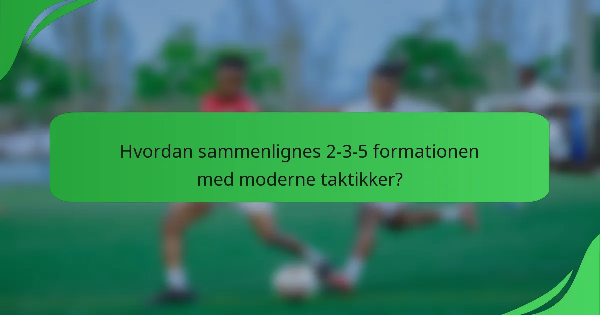 Hvordan sammenlignes 2-3-5 formationen med moderne taktikker?