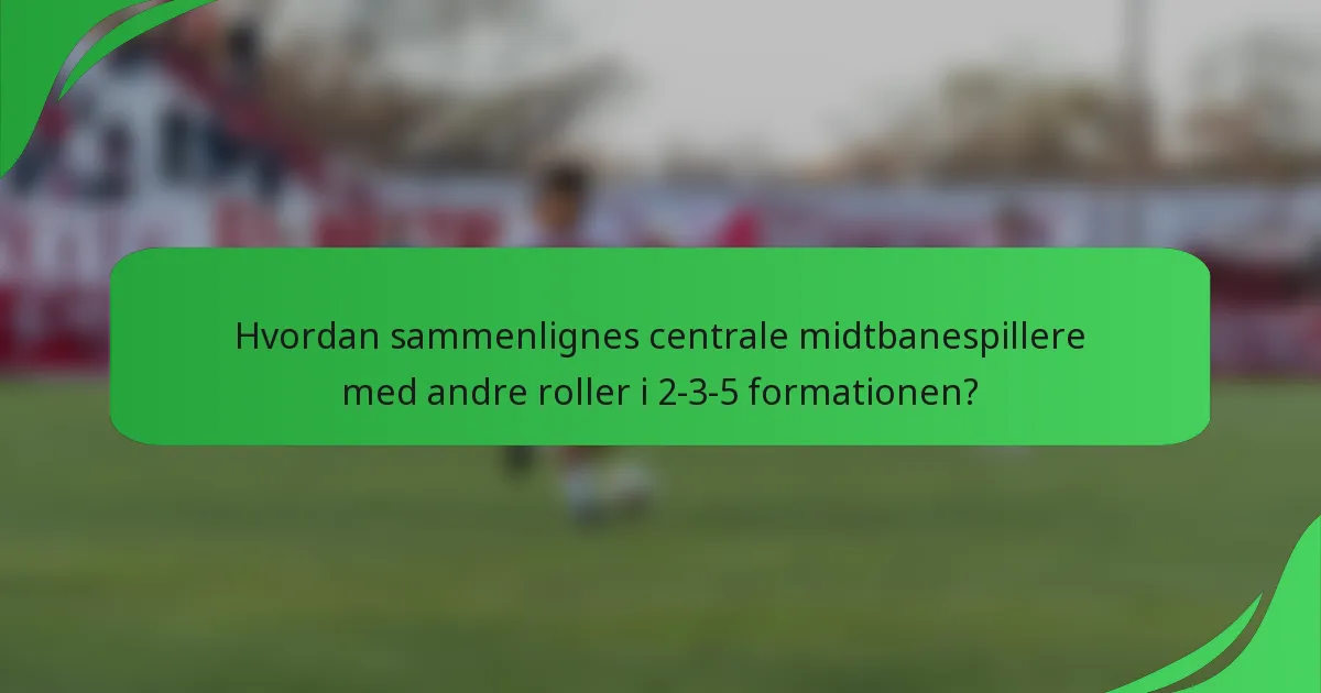 Hvordan sammenlignes centrale midtbanespillere med andre roller i 2-3-5 formationen?