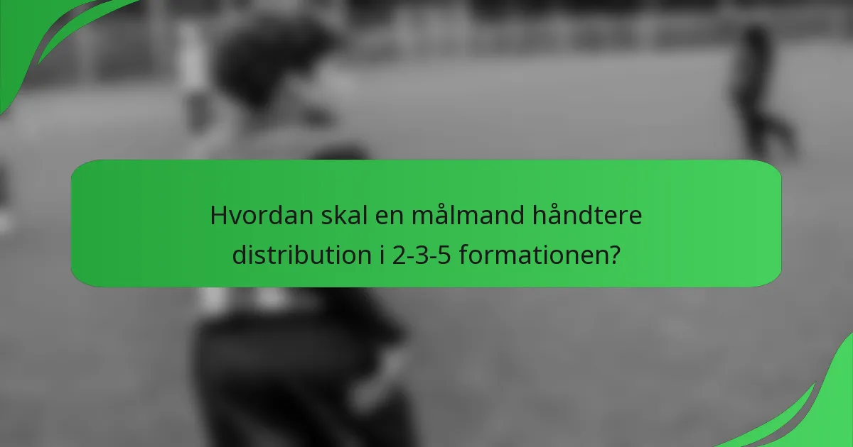 Hvordan skal en målmand håndtere distribution i 2-3-5 formationen?