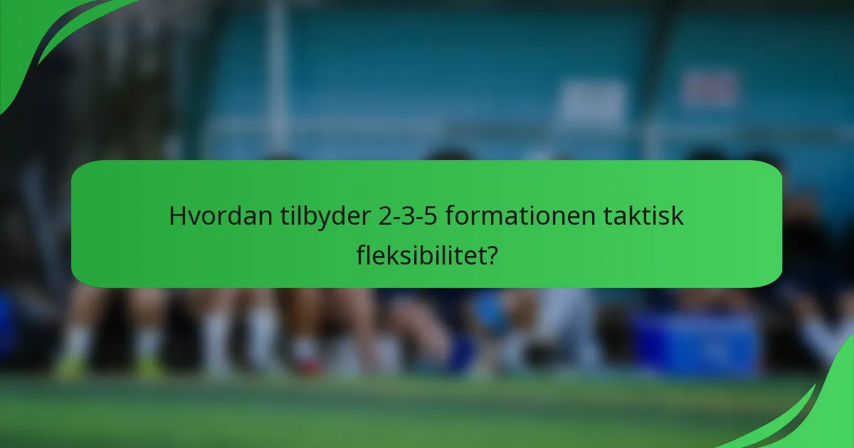 Hvordan tilbyder 2-3-5 formationen taktisk fleksibilitet?
