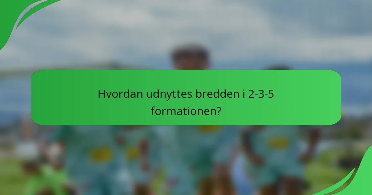 Hvordan udnyttes bredden i 2-3-5 formationen?