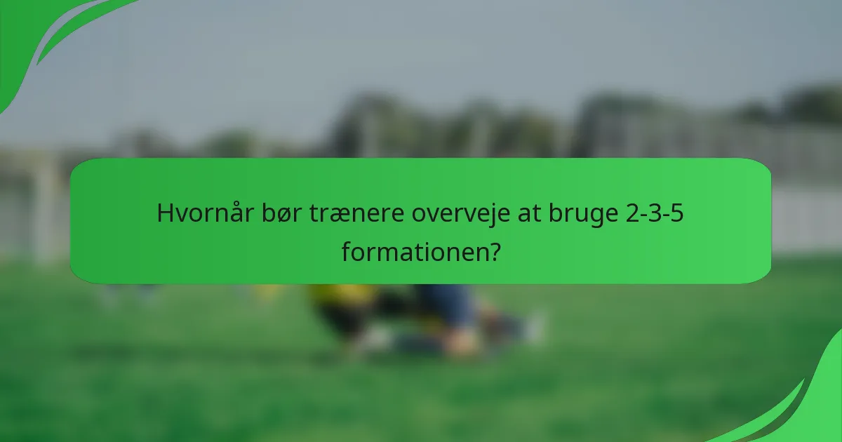 Hvornår bør trænere overveje at bruge 2-3-5 formationen?